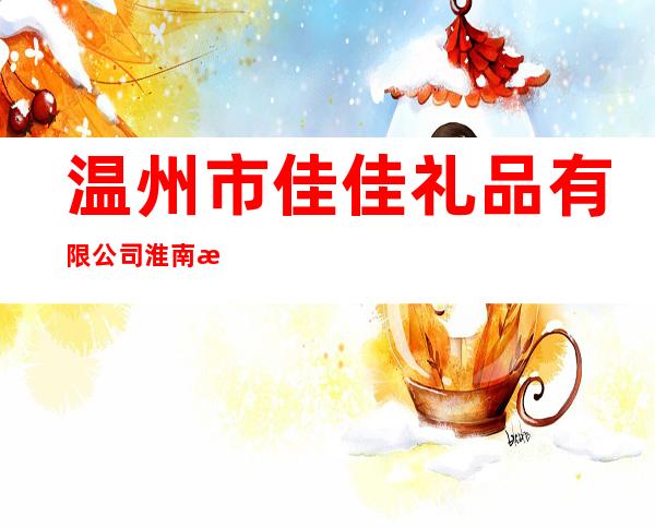 温州市佳佳礼品有限公司淮南总代理